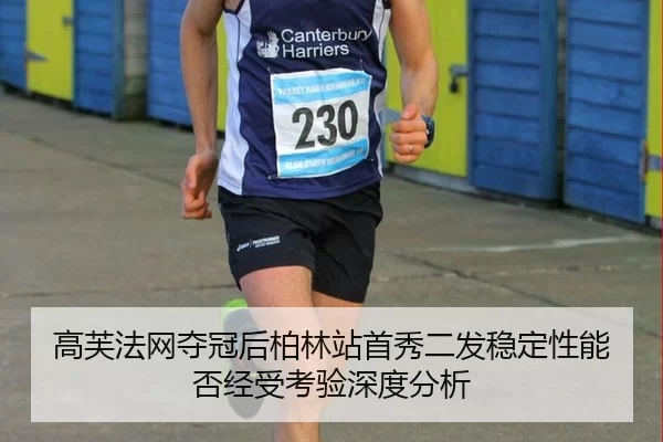 高芙法网夺冠后柏林站首秀二发稳定性能否经受考验深度分析
